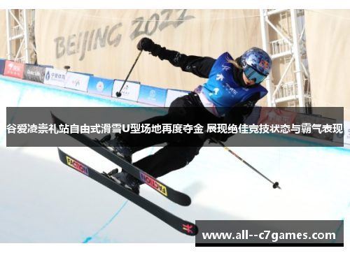 谷爱凌崇礼站自由式滑雪U型场地再度夺金 展现绝佳竞技状态与霸气表现