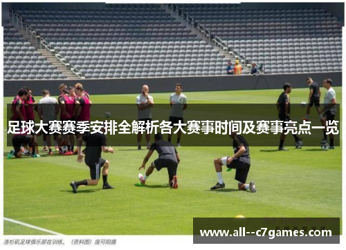 足球大赛赛季安排全解析各大赛事时间及赛事亮点一览