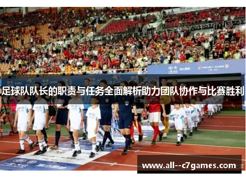足球队队长的职责与任务全面解析助力团队协作与比赛胜利 足球队队长的职责与任务全面解析助力团队协作与比赛胜利