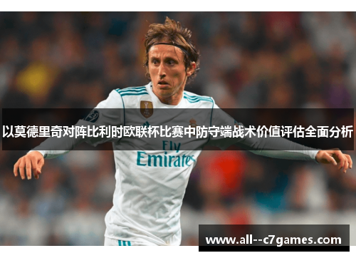 以莫德里奇对阵比利时欧联杯比赛中防守端战术价值评估全面分析