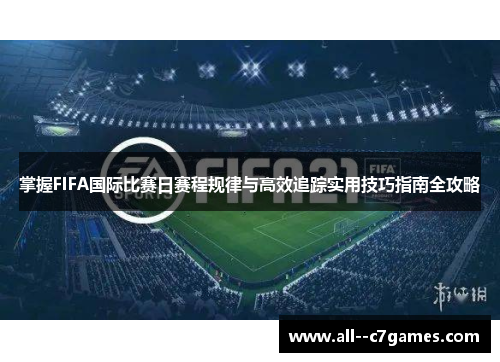 掌握FIFA国际比赛日赛程规律与高效追踪实用技巧指南全攻略