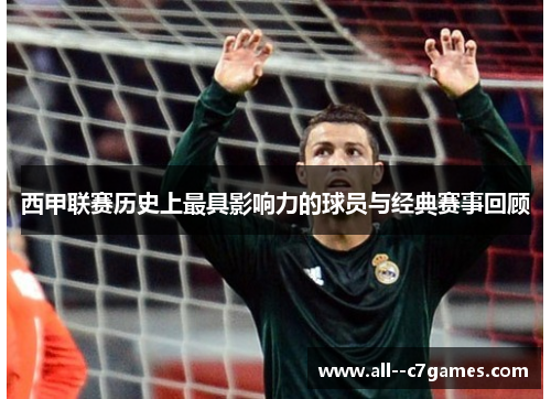 西甲联赛历史上最具影响力的球员与经典赛事回顾 西甲联赛历史上最具影响力的球员与经典赛事回顾