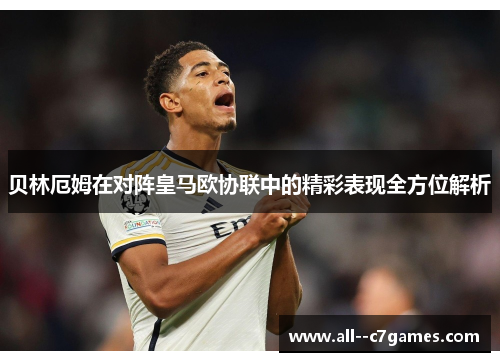 贝林厄姆在对阵皇马欧协联中的精彩表现全方位解析 贝林厄姆在对阵皇马欧协联中的精彩表现全方位解析