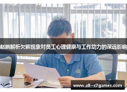 赵鹏解析欠薪现象对员工心理健康与工作动力的深远影响 赵鹏解析欠薪现象对员工心理健康与工作动力的深远影响