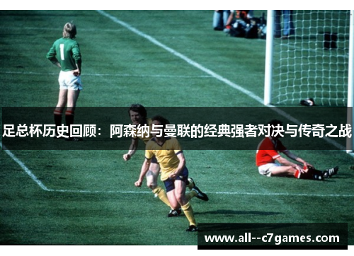 足总杯历史回顾:阿森纳与曼联的经典强者对决与传奇之战 足总杯历史回顾:阿森纳与曼联的经典强者对决与传奇之战