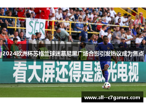 2024欧洲杯苏格兰球迷慕尼黑广场合影引发热议成为焦点