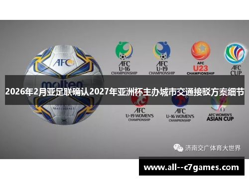 2026年2月亚足联确认2027年亚洲杯主办城市交通接驳方案细节 2026年2月亚足联确认2027年亚洲杯主办城市交通接驳方案细节