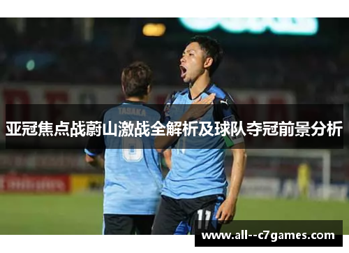 亚冠焦点战蔚山激战全解析及球队夺冠前景分析 亚冠焦点战蔚山激战全解析及球队夺冠前景分析