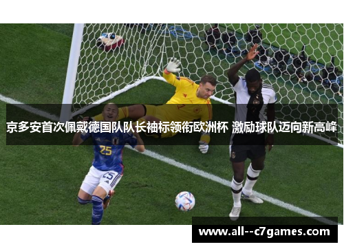 京多安首次佩戴德国队队长袖标领衔欧洲杯 激励球队迈向新高峰