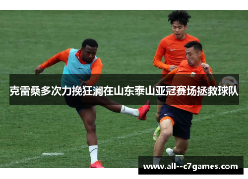 克雷桑多次力挽狂澜在山东泰山亚冠赛场拯救球队
