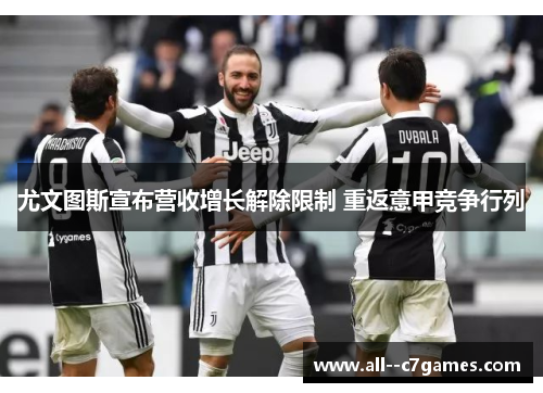 尤文图斯宣布营收增长解除限制 重返意甲竞争行列 尤文图斯宣布营收增长解除限制 重返意甲竞争行列