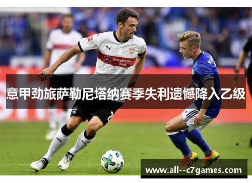 意甲劲旅萨勒尼塔纳赛季失利遗憾降入乙级 意甲劲旅萨勒尼塔纳赛季失利遗憾降入乙级