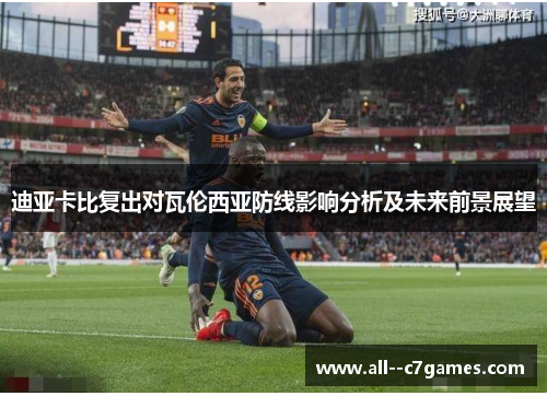 迪亚卡比复出对瓦伦西亚防线影响分析及未来前景展望