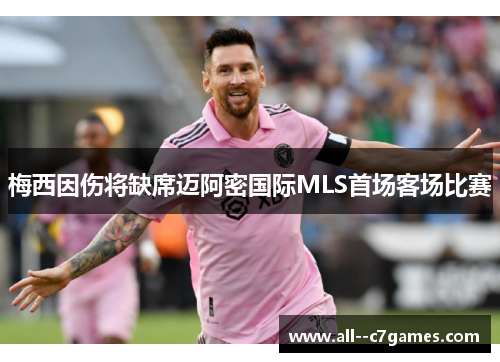 梅西因伤将缺席迈阿密国际MLS首场客场比赛 梅西因伤将缺席迈阿密国际MLS首场客场比赛