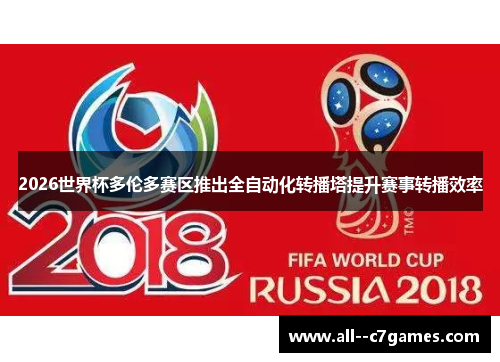 2026世界杯多伦多赛区推出全自动化转播塔提升赛事转播效率 2026世界杯多伦多赛区推出全自动化转播塔提升赛事转播效率